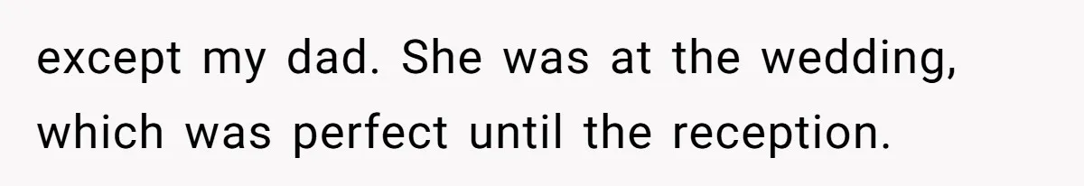 except my dad. She was at the wedding, which was perfect until the reception.