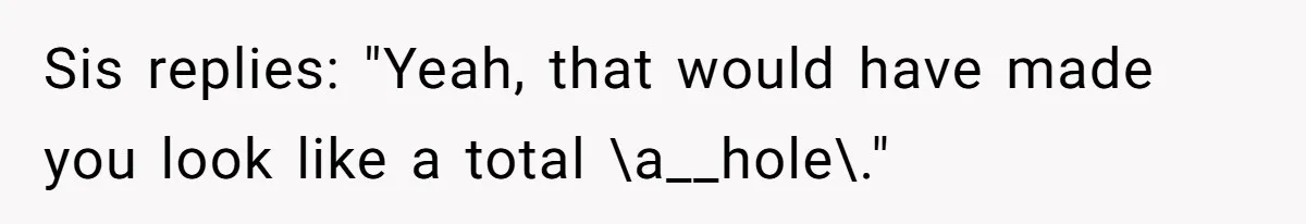 Sis replies: "Yeah, that would have made you look like a total \a__hole\."