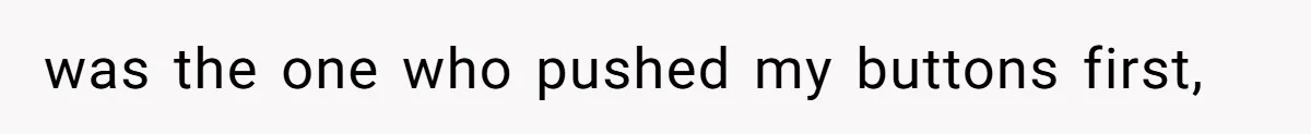was the one who pushed my buttons first,
