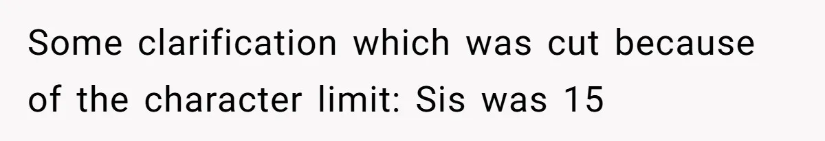 Some clarification which was cut because of the character limit: Sis was 15