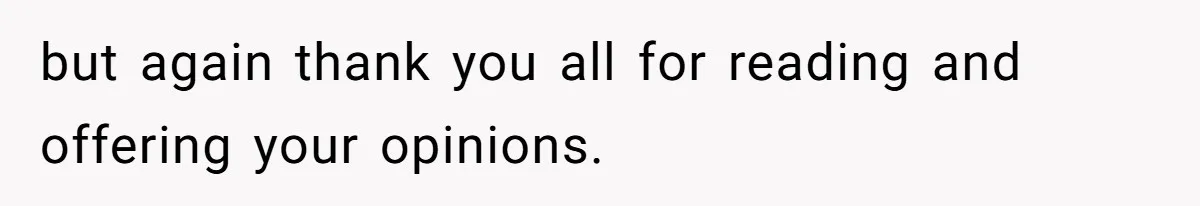 but again thank you all for reading and offering your opinions.