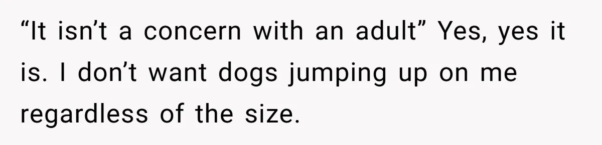 She Brought Her Dog to a Party After Being Promised “No Kids.” Then a Toddler Got Knocked Over “It isn’t a concern with an adult” Yes, yes it is. I don’t want dogs jumping up on me regardless of the size.