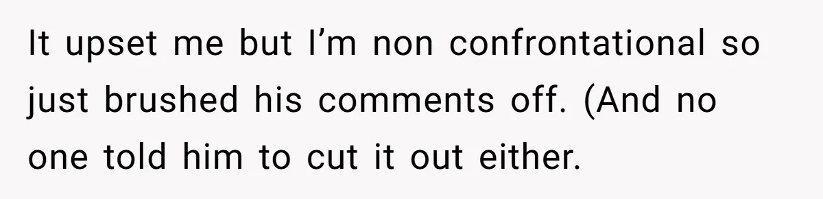 Guy Keeps Mocking Housemate Until She Start Spitting Facts About His Family It upset me but I’m non confrontational so just brushed his comments off. (And no one told him to cut it out either.