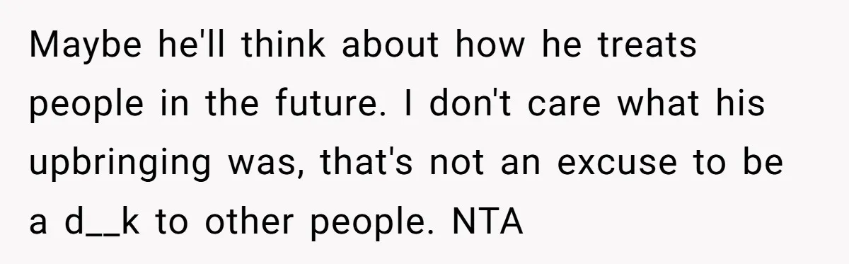 Guy Keeps Mocking Housemate Until She Start Spitting Facts About His Family Maybe he'll think about how he treats people in the future. I don't care what his upbringing was, that's not an excuse to be a d__k to other people. NTA