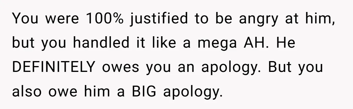 Guy Keeps Mocking Housemate Until She Start Spitting Facts About His Family You were 100% justified to be angry at him, but you handled it like a mega AH. He DEFINITELY owes you an apology. But you also owe him a BIG...