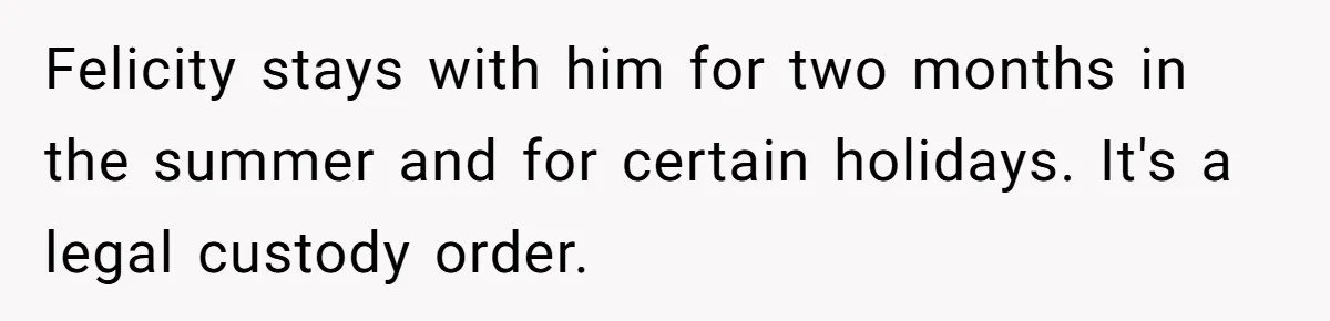 Woman Declines To Change Vacation For Ex’s Baby, Says He Needs To Figure It Out Felicity stays with him for two months in the summer and for certain holidays. It's a legal custody order.