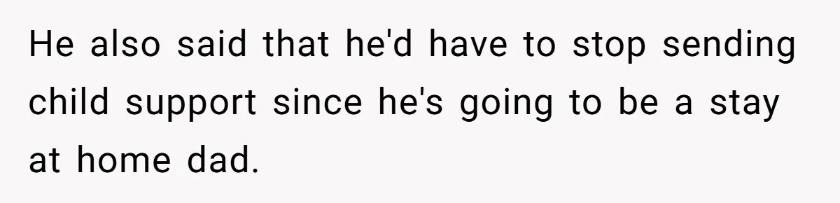Woman Declines To Change Vacation For Ex’s Baby, Says He Needs To Figure It Out He also said that he'd have to stop sending child support since he's going to be a stay at home dad.