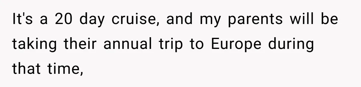 Woman Declines To Change Vacation For Ex’s Baby, Says He Needs To Figure It Out It's a 20 day cruise, and my parents will be taking their annual trip to Europe during that time,