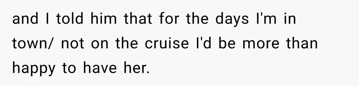 Woman Declines To Change Vacation For Ex’s Baby, Says He Needs To Figure It Out and I told him that for the days I'm in town/ not on the cruise I'd be more than happy to have her.