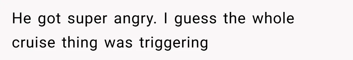 Woman Declines To Change Vacation For Ex’s Baby, Says He Needs To Figure It Out He got super angry. I guess the whole cruise thing was triggering