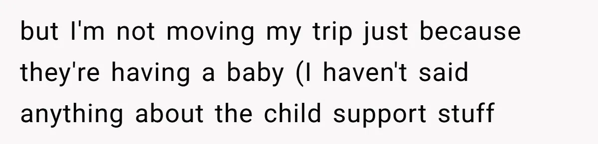 Woman Declines To Change Vacation For Ex’s Baby, Says He Needs To Figure It Out but I'm not moving my trip just because they're having a baby (I haven't said anything about the child support stuff