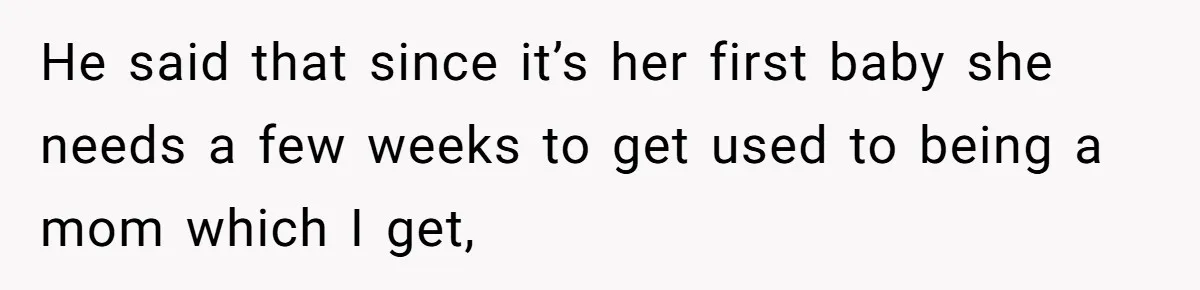 Woman Declines To Change Vacation For Ex’s Baby, Says He Needs To Figure It Out He said that since it’s her first baby she needs a few weeks to get used to being a mom which I get,