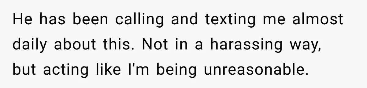 Woman Declines To Change Vacation For Ex’s Baby, Says He Needs To Figure It Out He has been calling and texting me almost daily about this. Not in a harassing way, but acting like I'm being unreasonable.