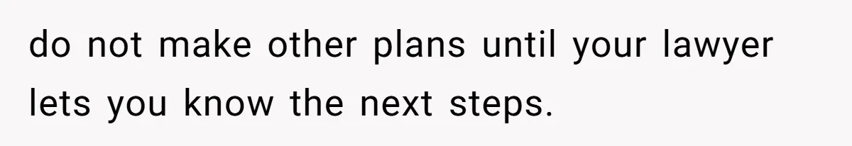 Woman Declines To Change Vacation For Ex’s Baby, Says He Needs To Figure It Out do not make other plans until your lawyer lets you know the next steps.