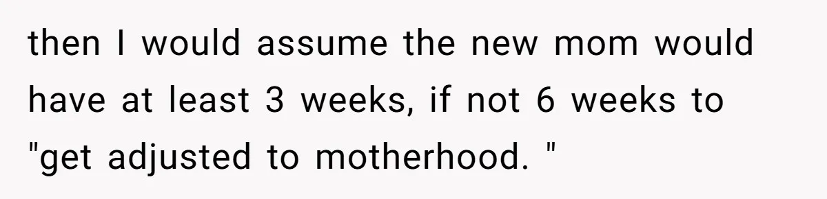 Woman Declines To Change Vacation For Ex’s Baby, Says He Needs To Figure It Out then I would assume the new mom would have at least 3 weeks, if not 6 weeks to "get adjusted to motherhood. "