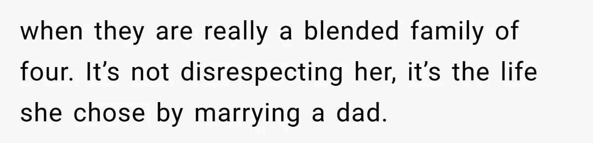 Woman Declines To Change Vacation For Ex’s Baby, Says He Needs To Figure It Out when they are really a blended family of four. It’s not disrespecting her, it’s the life she chose by marrying a dad.