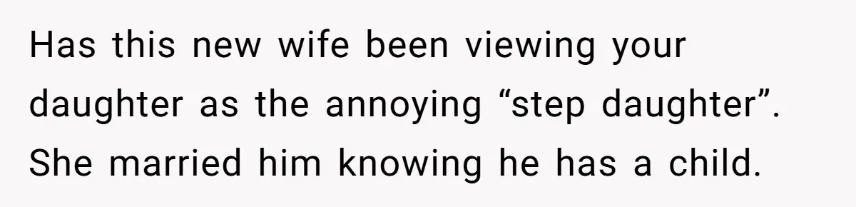 Woman Declines To Change Vacation For Ex’s Baby, Says He Needs To Figure It Out Has this new wife been viewing your daughter as the annoying “step daughter”. She married him knowing he has a child.