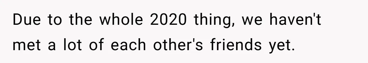 Man Defends His Girlfriends Honor By Targeting Her Friends Deepest Insecurity Due to the whole 2020 thing, we haven't met a lot of each other's friends yet.