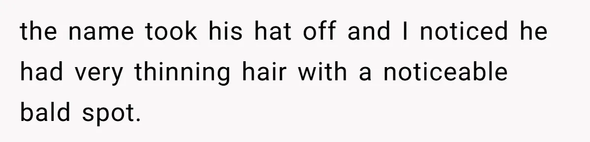 Man Defends His Girlfriends Honor By Targeting Her Friends Deepest Insecurity the name took his hat off and I noticed he had very thinning hair with a noticeable bald spot.