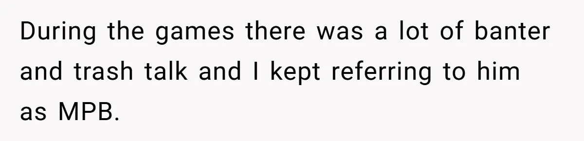 Man Defends His Girlfriends Honor By Targeting Her Friends Deepest Insecurity During the games there was a lot of banter and trash talk and I kept referring to him as MPB.