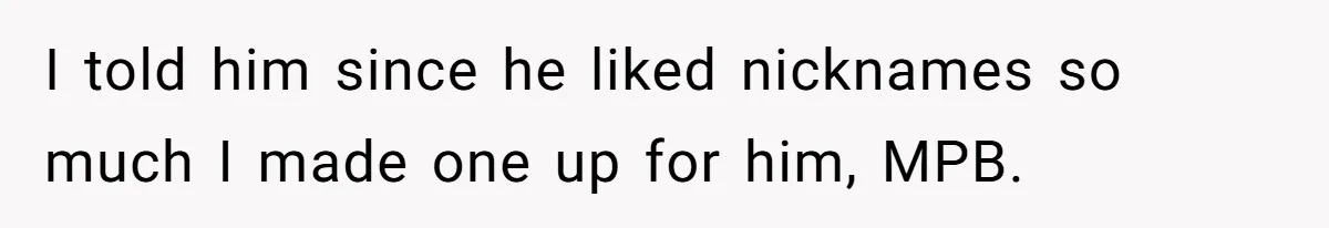 Man Defends His Girlfriends Honor By Targeting Her Friends Deepest Insecurity I told him since he liked nicknames so much I made one up for him, MPB.