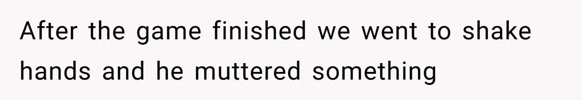 Man Defends His Girlfriends Honor By Targeting Her Friends Deepest Insecurity After the game finished we went to shake hands and he muttered something