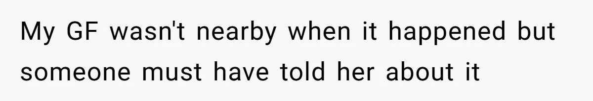 Man Defends His Girlfriends Honor By Targeting Her Friends Deepest Insecurity My GF wasn't nearby when it happened but someone must have told her about it