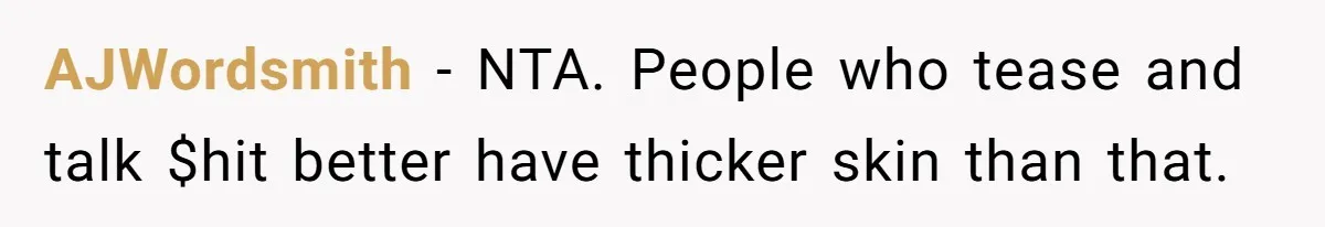 Man Defends His Girlfriends Honor By Targeting Her Friends Deepest Insecurity AJWordsmith − NTA. People who tease and talk $hit better have thicker skin than that.