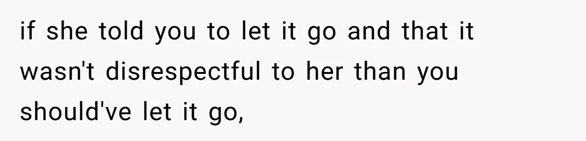 Man Defends His Girlfriends Honor By Targeting Her Friends Deepest Insecurity if she told you to let it go and that it wasn't disrespectful to her than you should've let it go,