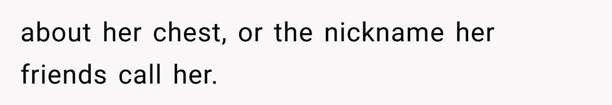 Man Defends His Girlfriends Honor By Targeting Her Friends Deepest Insecurity about her chest, or the nickname her friends call her.