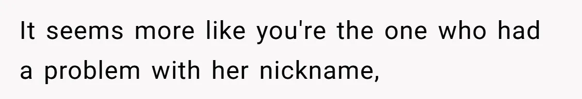 Man Defends His Girlfriends Honor By Targeting Her Friends Deepest Insecurity It seems more like you're the one who had a problem with her nickname,