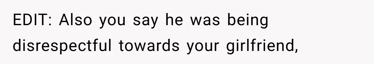 Man Defends His Girlfriends Honor By Targeting Her Friends Deepest Insecurity EDIT: Also you say he was being disrespectful towards your girlfriend,