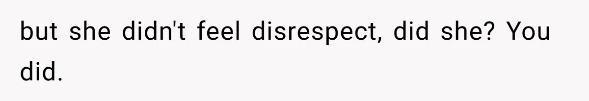 Man Defends His Girlfriends Honor By Targeting Her Friends Deepest Insecurity but she didn't feel disrespect, did she? You did.