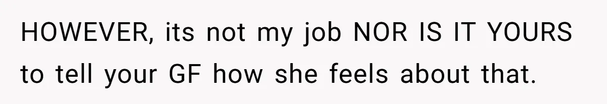 Man Defends His Girlfriends Honor By Targeting Her Friends Deepest Insecurity HOWEVER, its not my job NOR IS IT YOURS to tell your GF how she feels about that.