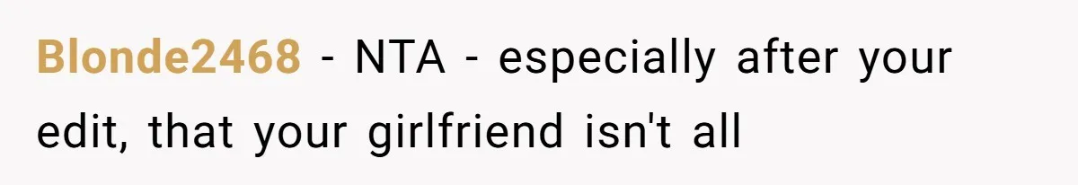 Man Defends His Girlfriends Honor By Targeting Her Friends Deepest Insecurity Blonde2468 − NTA - especially after your edit, that your girlfriend isn't all