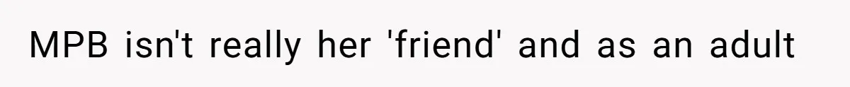 Man Defends His Girlfriends Honor By Targeting Her Friends Deepest Insecurity MPB isn't really her 'friend' and as an adult