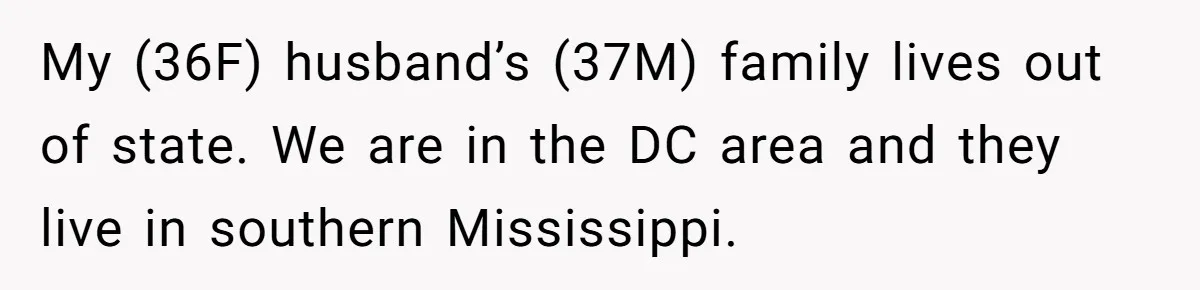 Woman Tells Husband She Won’t Join Family Visit Until House Temperature Changes My (36F) husband’s (37M) family lives out of state. We are in the DC area and they live in southern Mississippi.