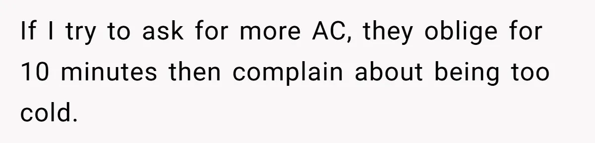 Woman Tells Husband She Won’t Join Family Visit Until House Temperature Changes If I try to ask for more AC, they oblige for 10 minutes then complain about being too cold.
