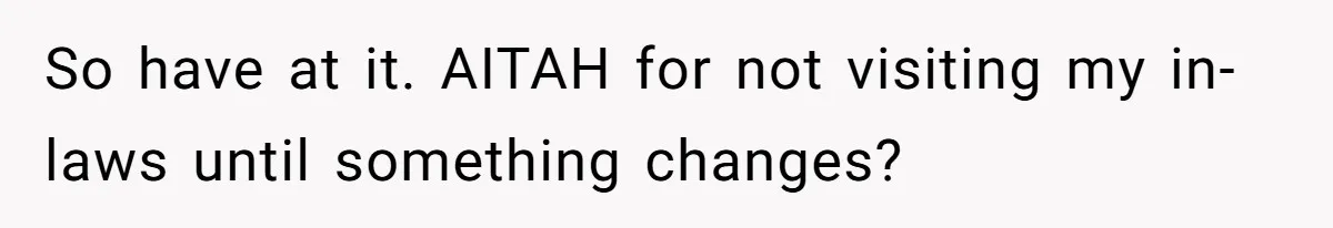 Woman Tells Husband She Won’t Join Family Visit Until House Temperature Changes So have at it. AITAH for not visiting my in-laws until something changes?