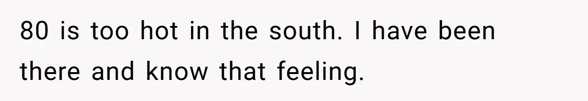 Woman Tells Husband She Won’t Join Family Visit Until House Temperature Changes 80 is too hot in the south. I have been there and know that feeling.