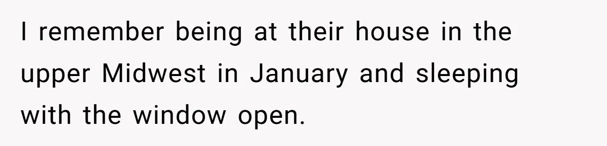 Woman Tells Husband She Won’t Join Family Visit Until House Temperature Changes I remember being at their house in the upper Midwest in January and sleeping with the window open.