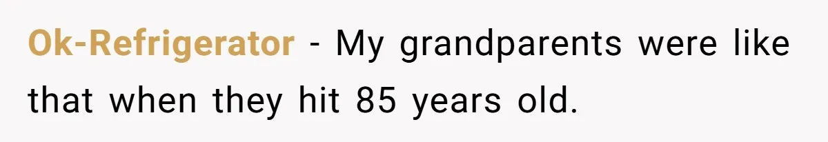 Woman Tells Husband She Won’t Join Family Visit Until House Temperature Changes Ok-Refrigerator − My grandparents were like that when they hit 85 years old.