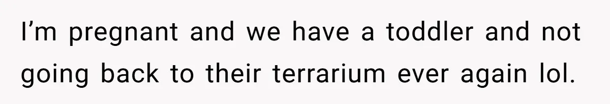 Woman Tells Husband She Won’t Join Family Visit Until House Temperature Changes I’m pregnant and we have a toddler and not going back to their terrarium ever again lol.