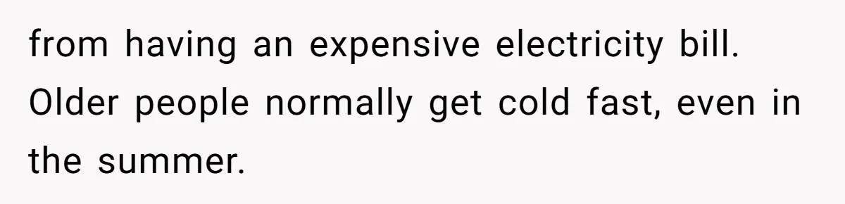 Woman Tells Husband She Won’t Join Family Visit Until House Temperature Changes from having an expensive electricity bill. Older people normally get cold fast, even in the summer.