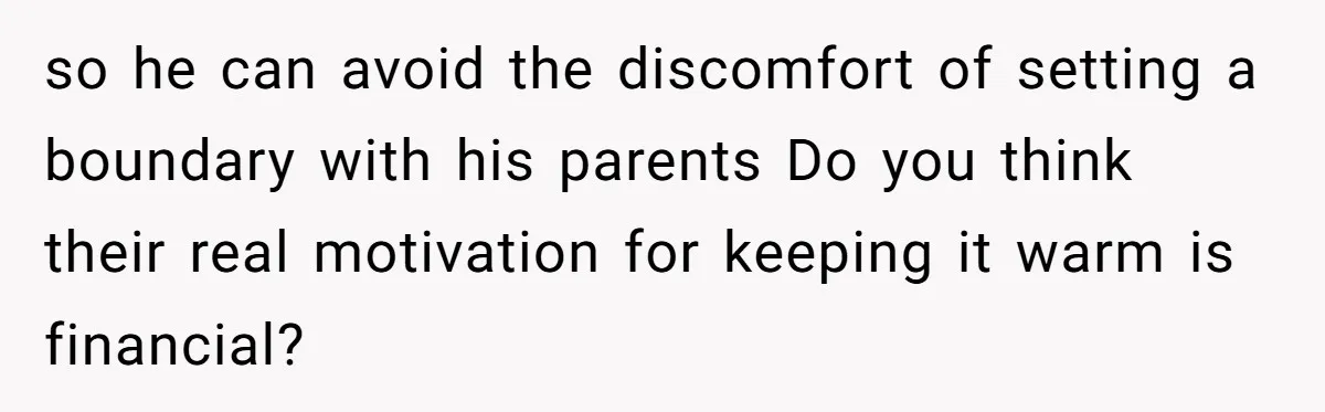 Woman Tells Husband She Won’t Join Family Visit Until House Temperature Changes so he can avoid the discomfort of setting a boundary with his parents Do you think their real motivation for keeping it warm is financial?