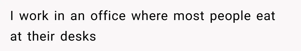 Coworkers Complain To The Boss Because Seeing Someone Eat Is Ruining Their Restrictive Diets I work in an office where most people eat at their desks