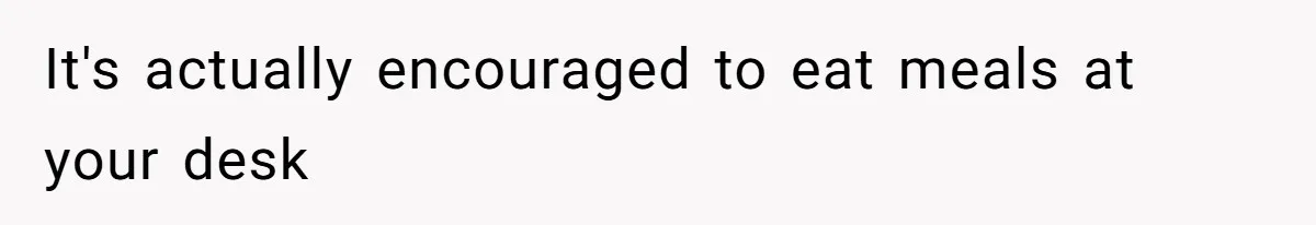 Coworkers Complain To The Boss Because Seeing Someone Eat Is Ruining Their Restrictive Diets It's actually encouraged to eat meals at your desk