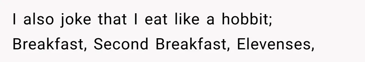 Coworkers Complain To The Boss Because Seeing Someone Eat Is Ruining Their Restrictive Diets I also joke that I eat like a hobbit; Breakfast, Second Breakfast, Elevenses,