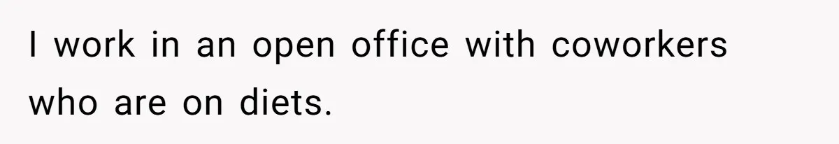 Coworkers Complain To The Boss Because Seeing Someone Eat Is Ruining Their Restrictive Diets I work in an open office with coworkers who are on diets.