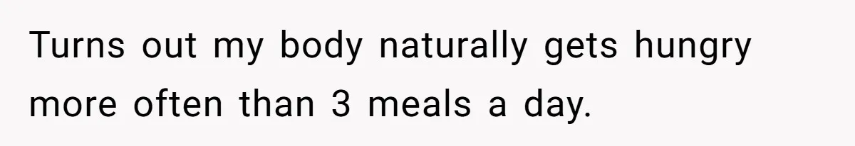 Coworkers Complain To The Boss Because Seeing Someone Eat Is Ruining Their Restrictive Diets Turns out my body naturally gets hungry more often than 3 meals a day.
